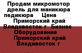 Продам микромотор (дрель для маникюра, педикюра) › Цена ­ 5 000 - Приморский край, Владивосток г. Бизнес » Оборудование   . Приморский край,Владивосток г.